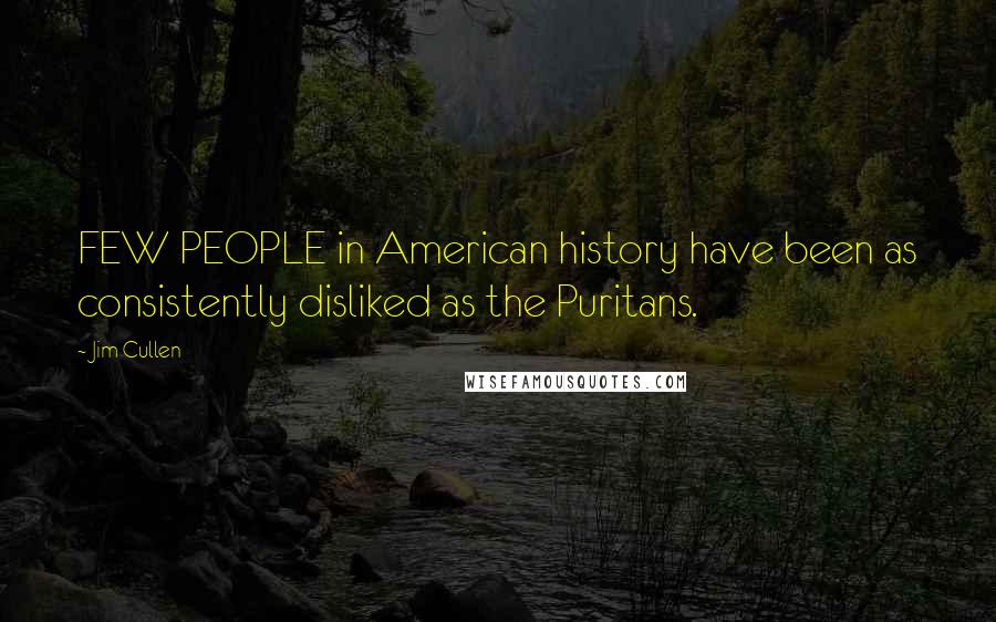 Jim Cullen Quotes: FEW PEOPLE in American history have been as consistently disliked as the Puritans.