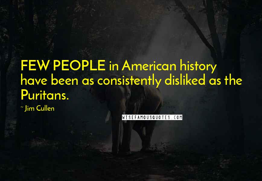 Jim Cullen Quotes: FEW PEOPLE in American history have been as consistently disliked as the Puritans.