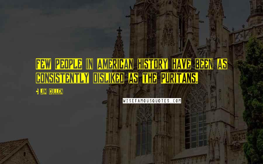 Jim Cullen Quotes: FEW PEOPLE in American history have been as consistently disliked as the Puritans.