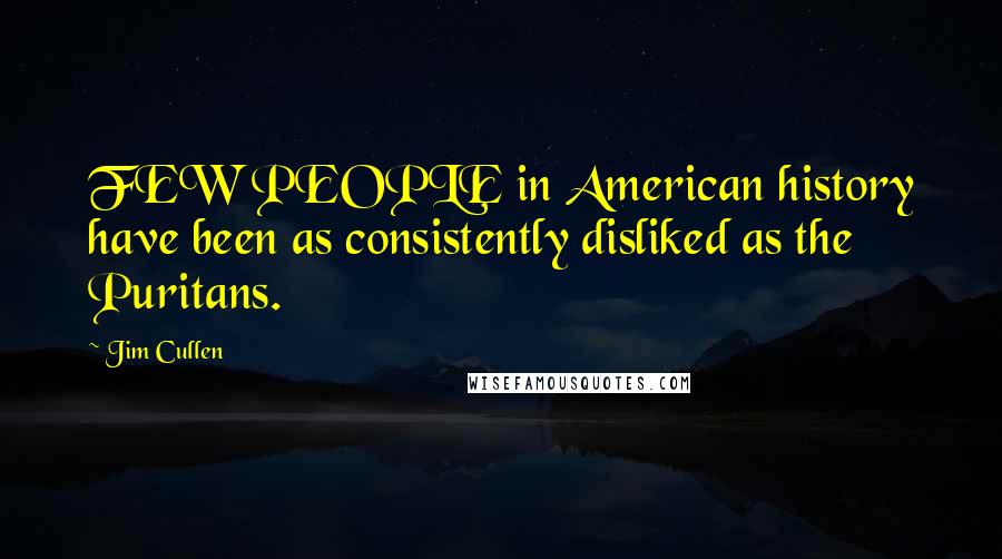 Jim Cullen Quotes: FEW PEOPLE in American history have been as consistently disliked as the Puritans.