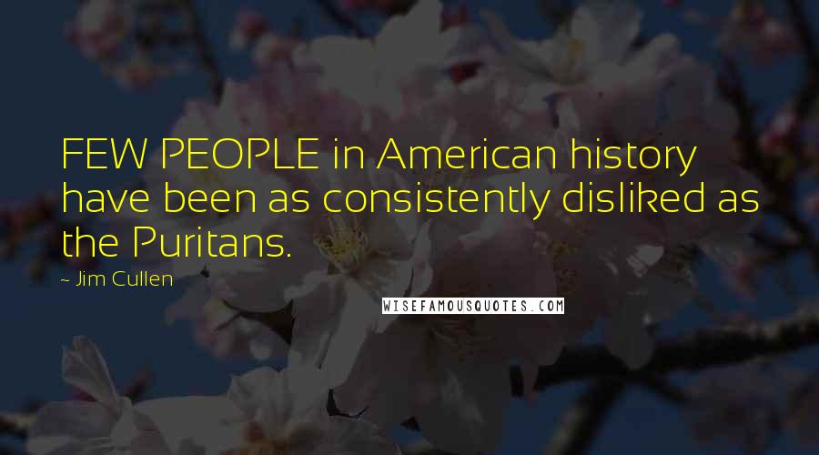 Jim Cullen Quotes: FEW PEOPLE in American history have been as consistently disliked as the Puritans.