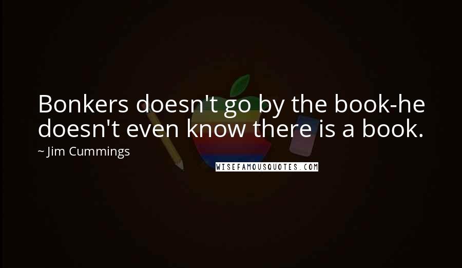 Jim Cummings Quotes: Bonkers doesn't go by the book-he doesn't even know there is a book.