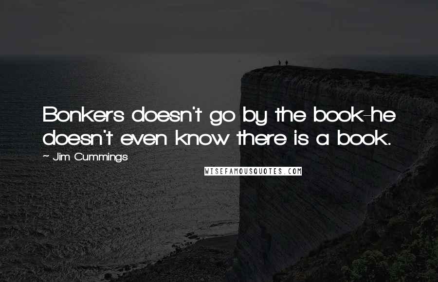 Jim Cummings Quotes: Bonkers doesn't go by the book-he doesn't even know there is a book.