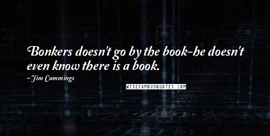 Jim Cummings Quotes: Bonkers doesn't go by the book-he doesn't even know there is a book.