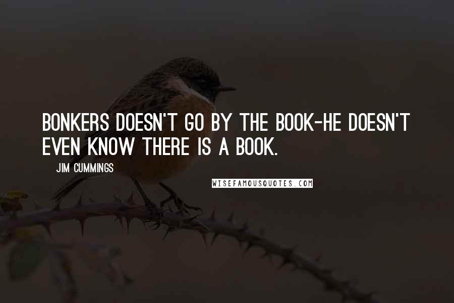 Jim Cummings Quotes: Bonkers doesn't go by the book-he doesn't even know there is a book.
