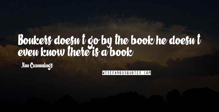 Jim Cummings Quotes: Bonkers doesn't go by the book-he doesn't even know there is a book.