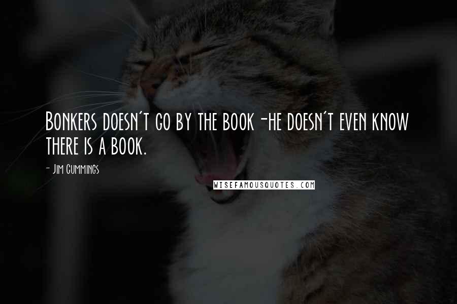 Jim Cummings Quotes: Bonkers doesn't go by the book-he doesn't even know there is a book.