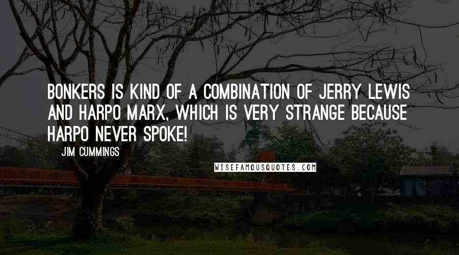 Jim Cummings Quotes: Bonkers is kind of a combination of Jerry Lewis and Harpo Marx, which is very strange because Harpo never spoke!