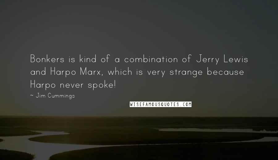 Jim Cummings Quotes: Bonkers is kind of a combination of Jerry Lewis and Harpo Marx, which is very strange because Harpo never spoke!