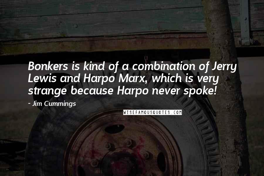Jim Cummings Quotes: Bonkers is kind of a combination of Jerry Lewis and Harpo Marx, which is very strange because Harpo never spoke!
