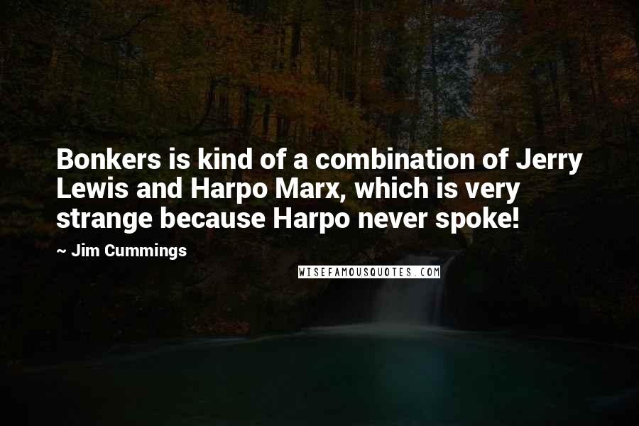 Jim Cummings Quotes: Bonkers is kind of a combination of Jerry Lewis and Harpo Marx, which is very strange because Harpo never spoke!