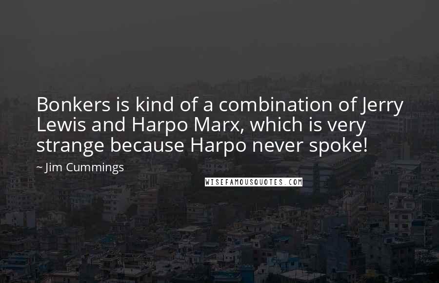 Jim Cummings Quotes: Bonkers is kind of a combination of Jerry Lewis and Harpo Marx, which is very strange because Harpo never spoke!