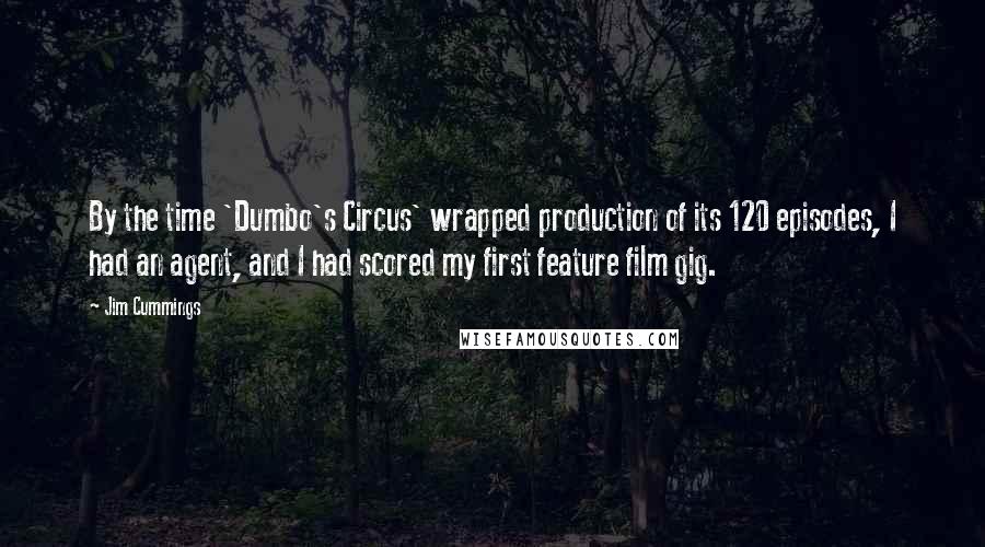 Jim Cummings Quotes: By the time 'Dumbo's Circus' wrapped production of its 120 episodes, I had an agent, and I had scored my first feature film gig.