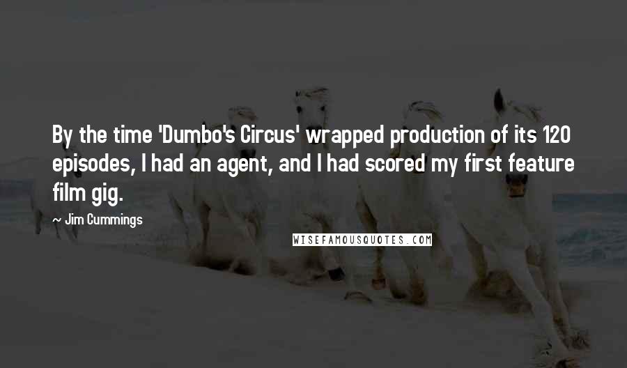Jim Cummings Quotes: By the time 'Dumbo's Circus' wrapped production of its 120 episodes, I had an agent, and I had scored my first feature film gig.