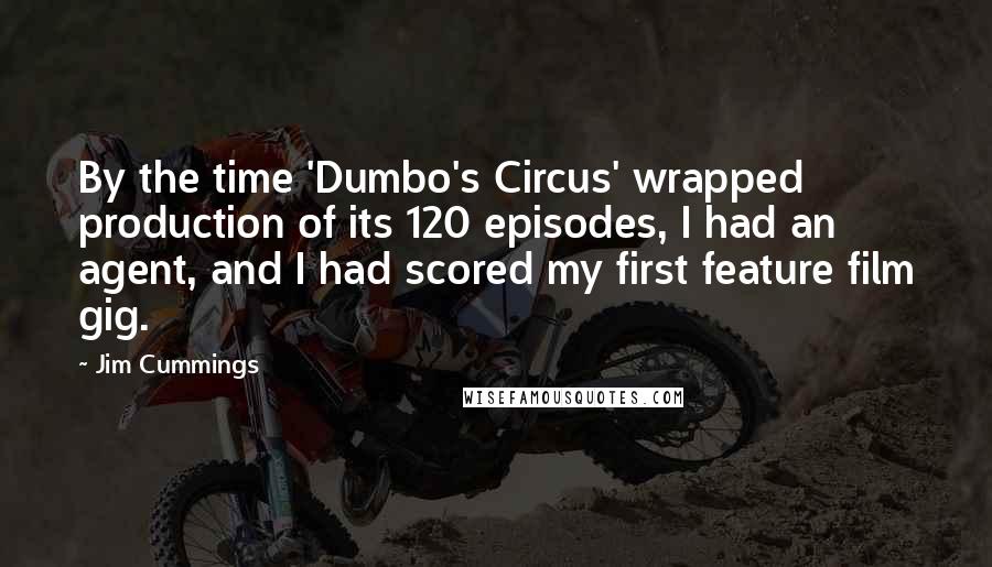 Jim Cummings Quotes: By the time 'Dumbo's Circus' wrapped production of its 120 episodes, I had an agent, and I had scored my first feature film gig.