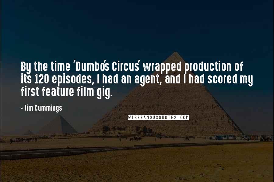 Jim Cummings Quotes: By the time 'Dumbo's Circus' wrapped production of its 120 episodes, I had an agent, and I had scored my first feature film gig.