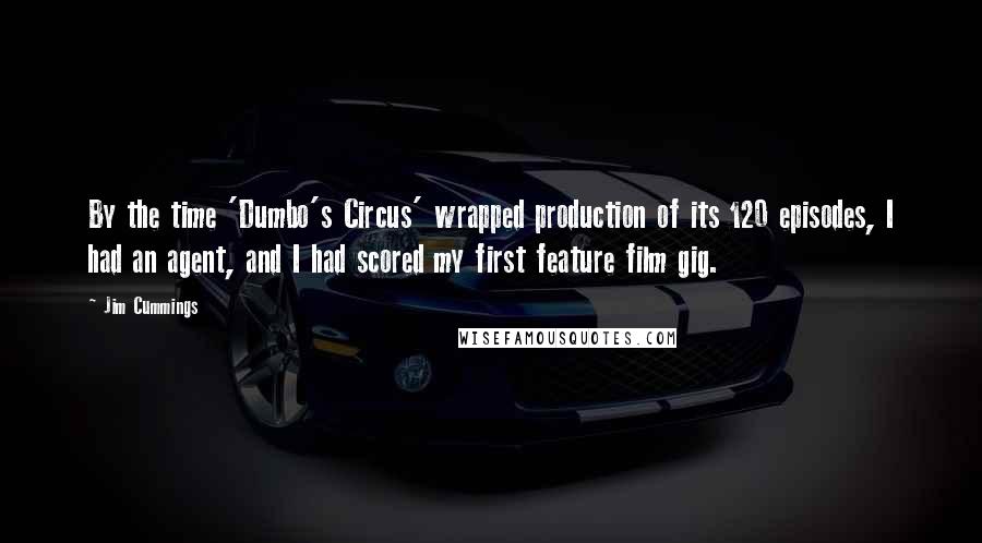 Jim Cummings Quotes: By the time 'Dumbo's Circus' wrapped production of its 120 episodes, I had an agent, and I had scored my first feature film gig.