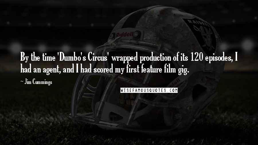 Jim Cummings Quotes: By the time 'Dumbo's Circus' wrapped production of its 120 episodes, I had an agent, and I had scored my first feature film gig.