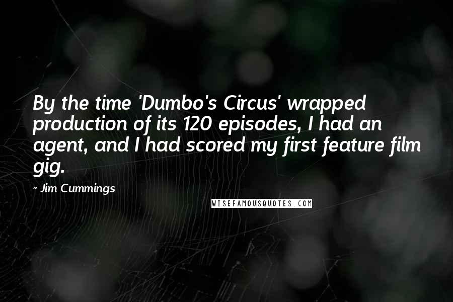 Jim Cummings Quotes: By the time 'Dumbo's Circus' wrapped production of its 120 episodes, I had an agent, and I had scored my first feature film gig.