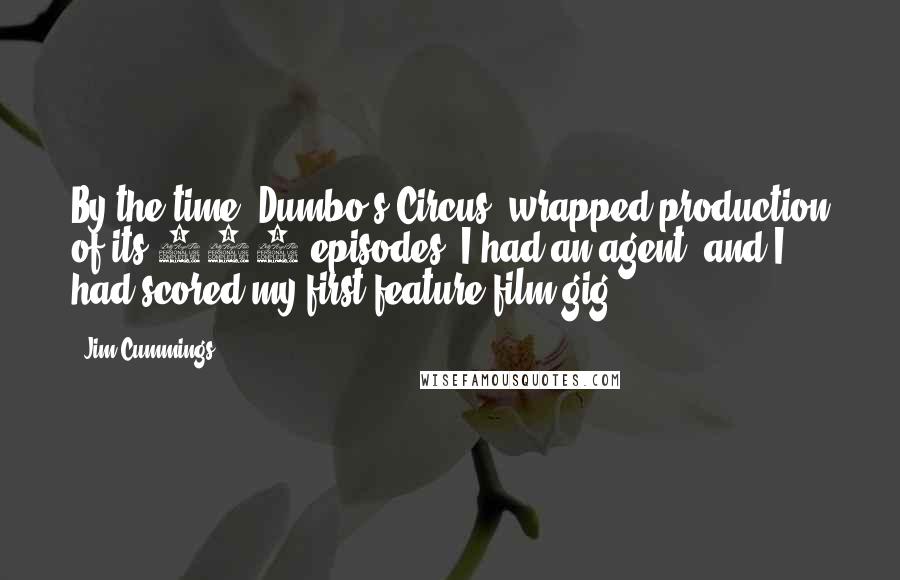 Jim Cummings Quotes: By the time 'Dumbo's Circus' wrapped production of its 120 episodes, I had an agent, and I had scored my first feature film gig.