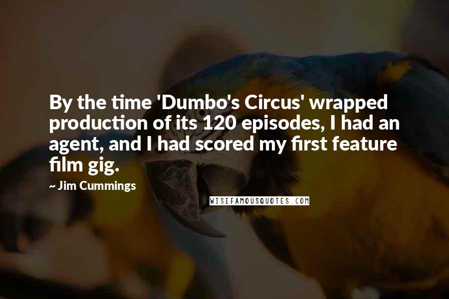 Jim Cummings Quotes: By the time 'Dumbo's Circus' wrapped production of its 120 episodes, I had an agent, and I had scored my first feature film gig.