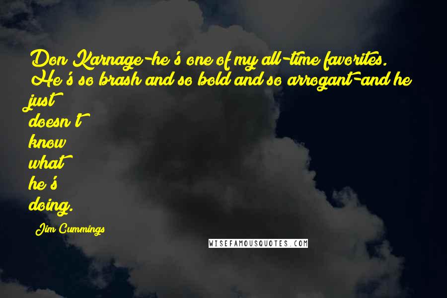 Jim Cummings Quotes: Don Karnage-he's one of my all-time favorites. He's so brash and so bold and so arrogant-and he just doesn't know what he's doing.