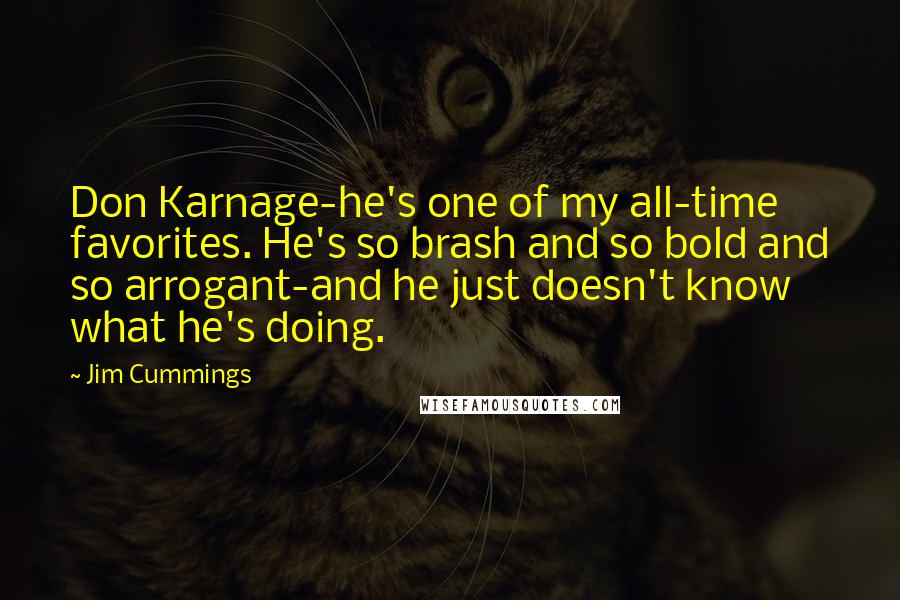 Jim Cummings Quotes: Don Karnage-he's one of my all-time favorites. He's so brash and so bold and so arrogant-and he just doesn't know what he's doing.