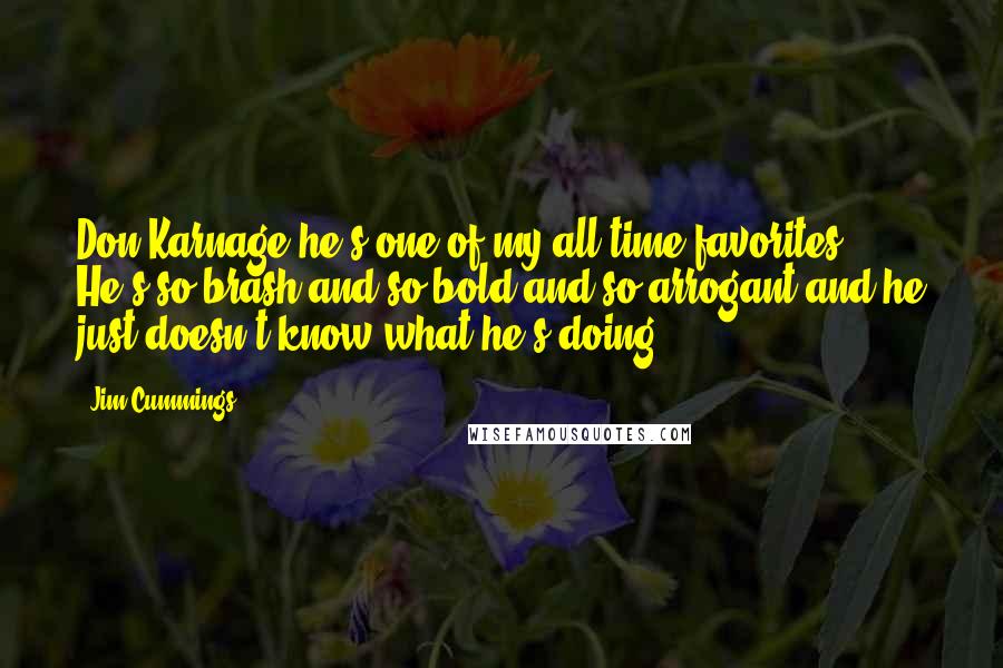 Jim Cummings Quotes: Don Karnage-he's one of my all-time favorites. He's so brash and so bold and so arrogant-and he just doesn't know what he's doing.