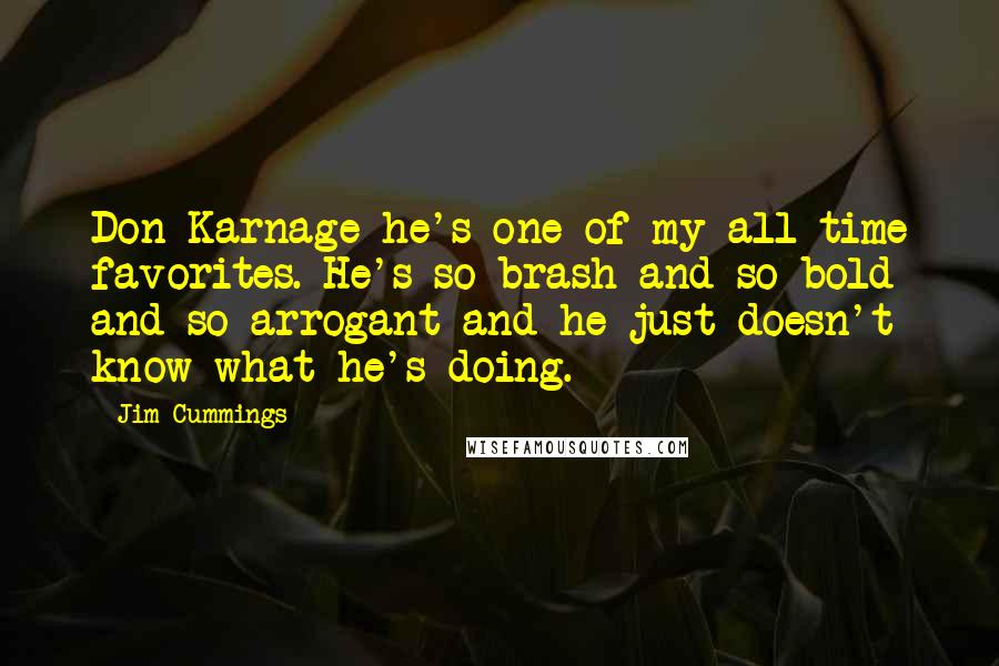 Jim Cummings Quotes: Don Karnage-he's one of my all-time favorites. He's so brash and so bold and so arrogant-and he just doesn't know what he's doing.