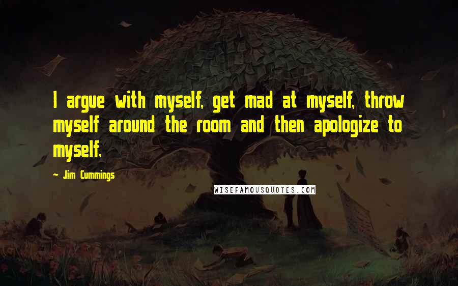 Jim Cummings Quotes: I argue with myself, get mad at myself, throw myself around the room and then apologize to myself.