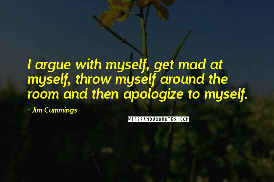 Jim Cummings Quotes: I argue with myself, get mad at myself, throw myself around the room and then apologize to myself.