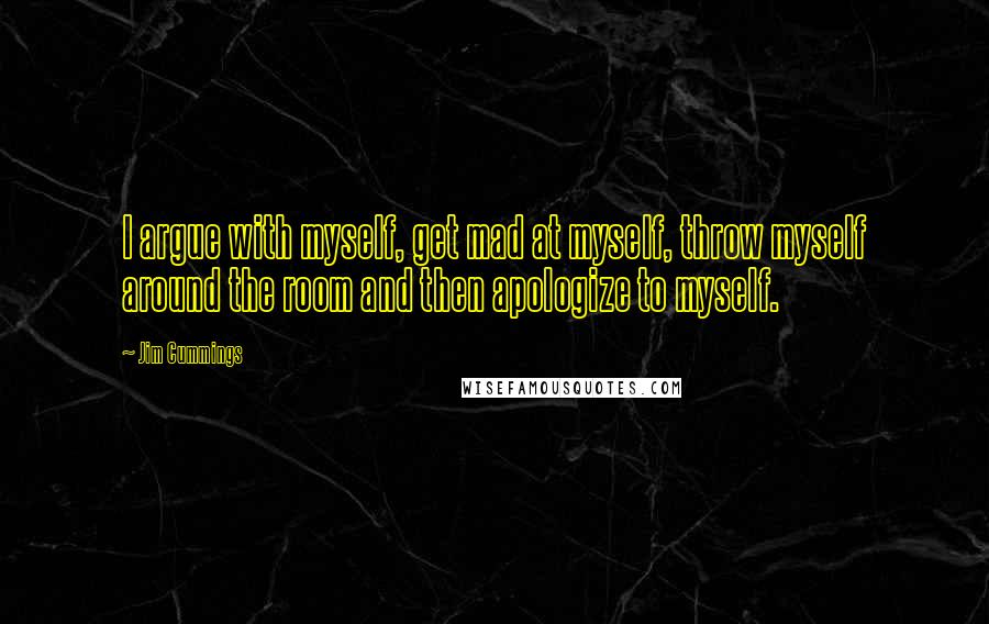 Jim Cummings Quotes: I argue with myself, get mad at myself, throw myself around the room and then apologize to myself.