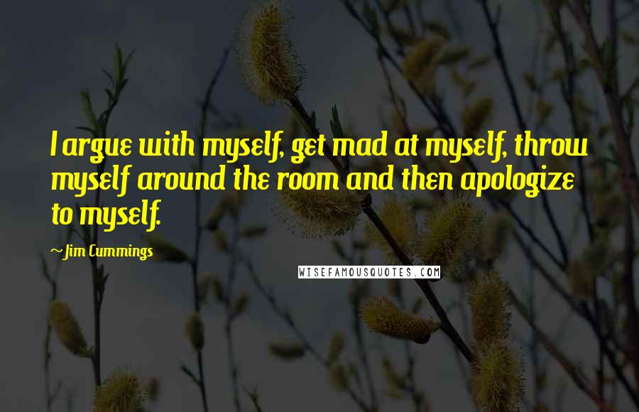 Jim Cummings Quotes: I argue with myself, get mad at myself, throw myself around the room and then apologize to myself.