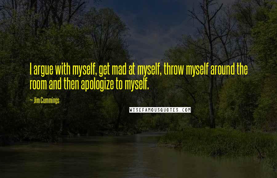 Jim Cummings Quotes: I argue with myself, get mad at myself, throw myself around the room and then apologize to myself.