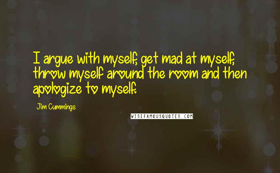 Jim Cummings Quotes: I argue with myself, get mad at myself, throw myself around the room and then apologize to myself.