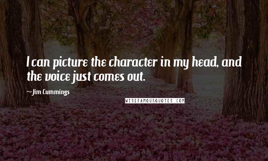 Jim Cummings Quotes: I can picture the character in my head, and the voice just comes out.