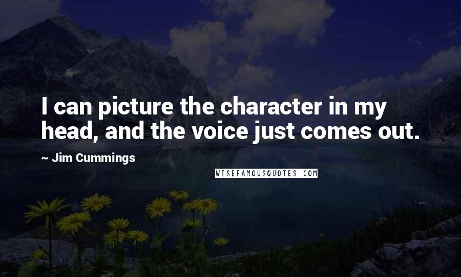 Jim Cummings Quotes: I can picture the character in my head, and the voice just comes out.