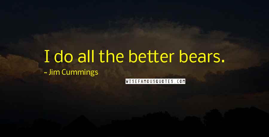 Jim Cummings Quotes: I do all the better bears.