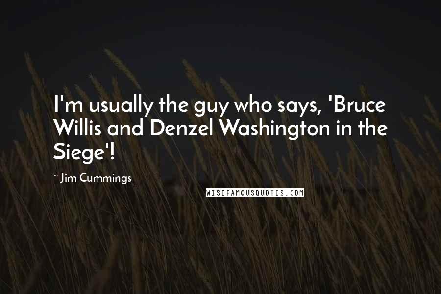 Jim Cummings Quotes: I'm usually the guy who says, 'Bruce Willis and Denzel Washington in the Siege'!