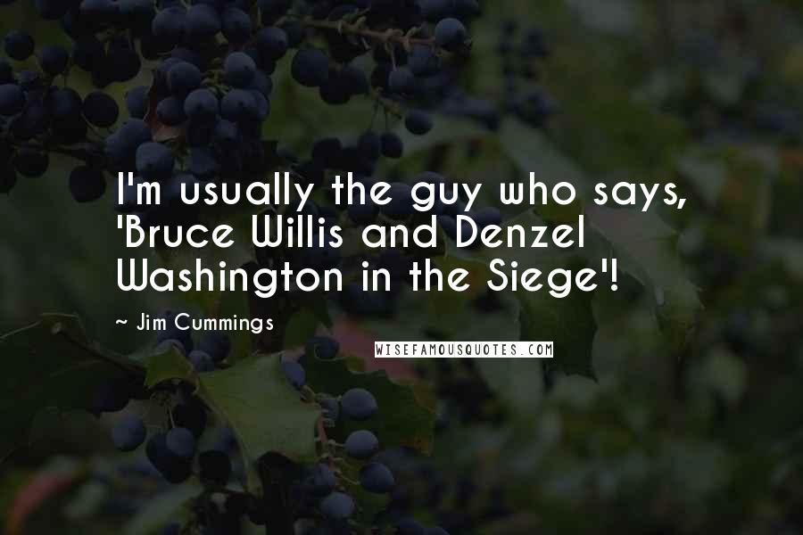 Jim Cummings Quotes: I'm usually the guy who says, 'Bruce Willis and Denzel Washington in the Siege'!