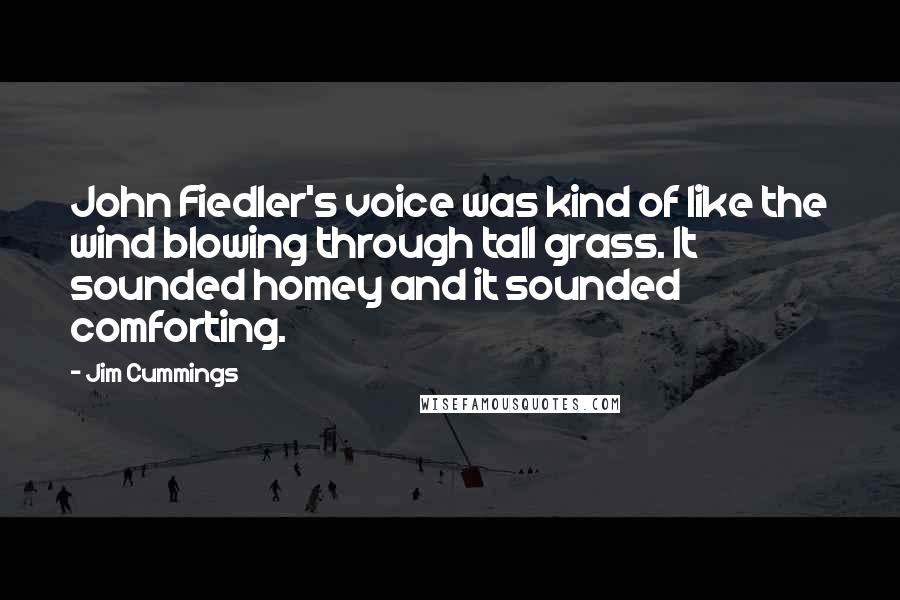 Jim Cummings Quotes: John Fiedler's voice was kind of like the wind blowing through tall grass. It sounded homey and it sounded comforting.