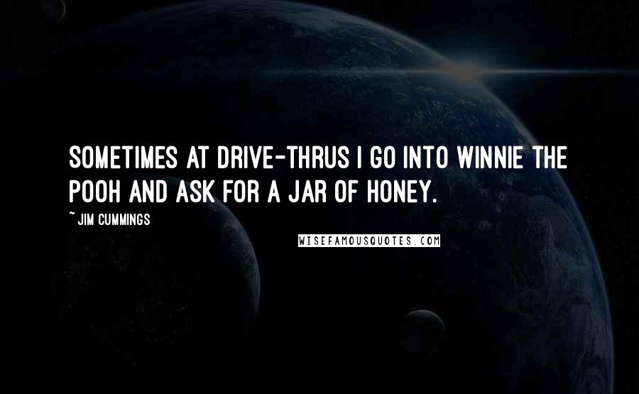 Jim Cummings Quotes: Sometimes at drive-thrus I go into Winnie the Pooh and ask for a jar of honey.