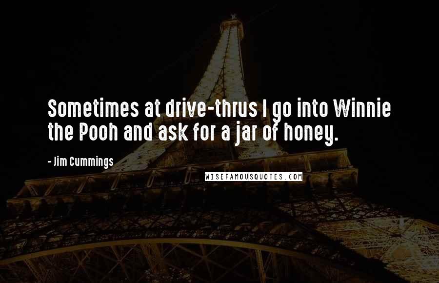 Jim Cummings Quotes: Sometimes at drive-thrus I go into Winnie the Pooh and ask for a jar of honey.