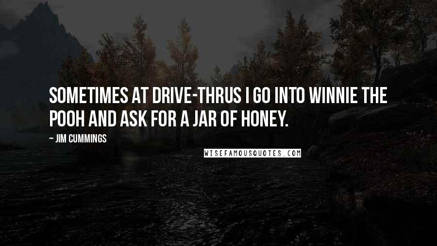 Jim Cummings Quotes: Sometimes at drive-thrus I go into Winnie the Pooh and ask for a jar of honey.