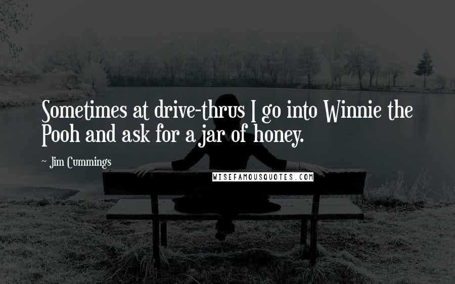 Jim Cummings Quotes: Sometimes at drive-thrus I go into Winnie the Pooh and ask for a jar of honey.