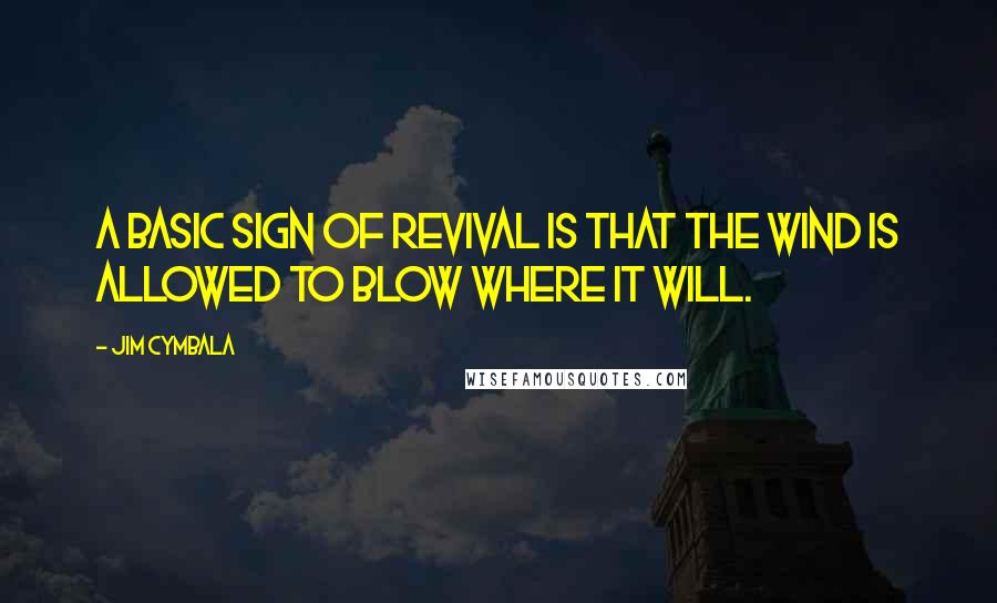 Jim Cymbala Quotes: A basic sign of revival is that the wind is allowed to blow where it will.
