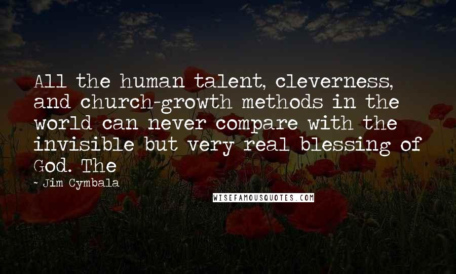 Jim Cymbala Quotes: All the human talent, cleverness, and church-growth methods in the world can never compare with the invisible but very real blessing of God. The