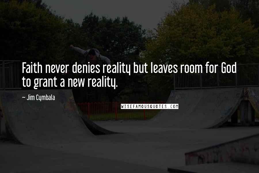 Jim Cymbala Quotes: Faith never denies reality but leaves room for God to grant a new reality.