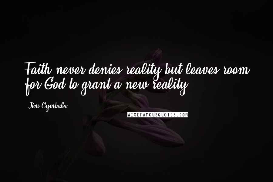 Jim Cymbala Quotes: Faith never denies reality but leaves room for God to grant a new reality.