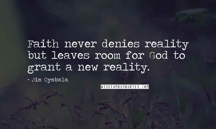 Jim Cymbala Quotes: Faith never denies reality but leaves room for God to grant a new reality.